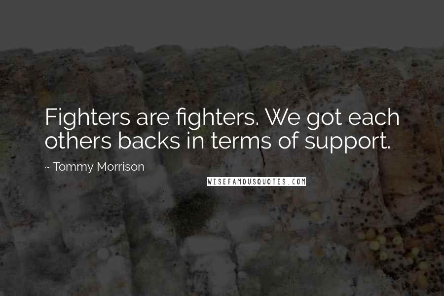 Tommy Morrison Quotes: Fighters are fighters. We got each others backs in terms of support.