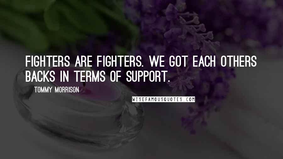 Tommy Morrison Quotes: Fighters are fighters. We got each others backs in terms of support.