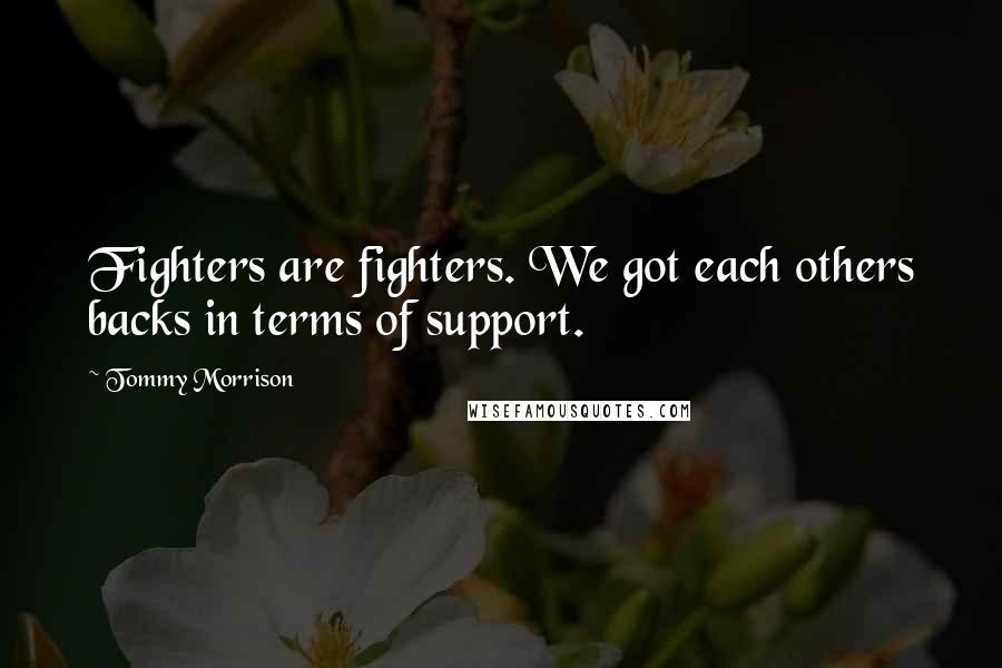 Tommy Morrison Quotes: Fighters are fighters. We got each others backs in terms of support.