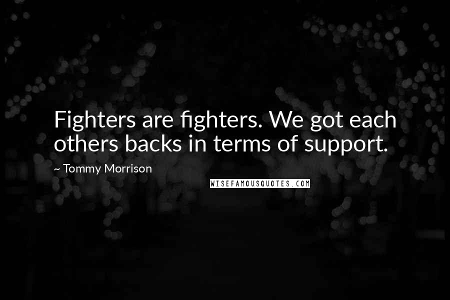 Tommy Morrison Quotes: Fighters are fighters. We got each others backs in terms of support.