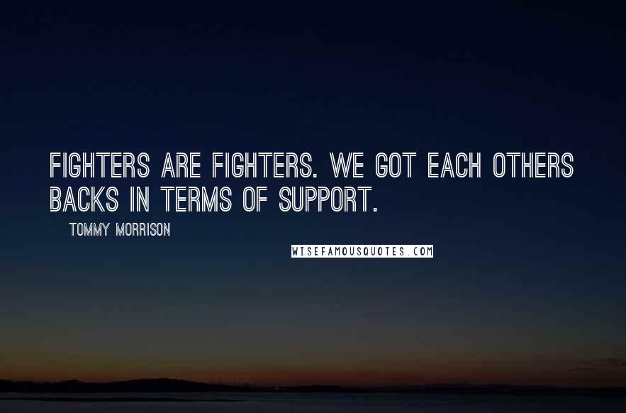 Tommy Morrison Quotes: Fighters are fighters. We got each others backs in terms of support.