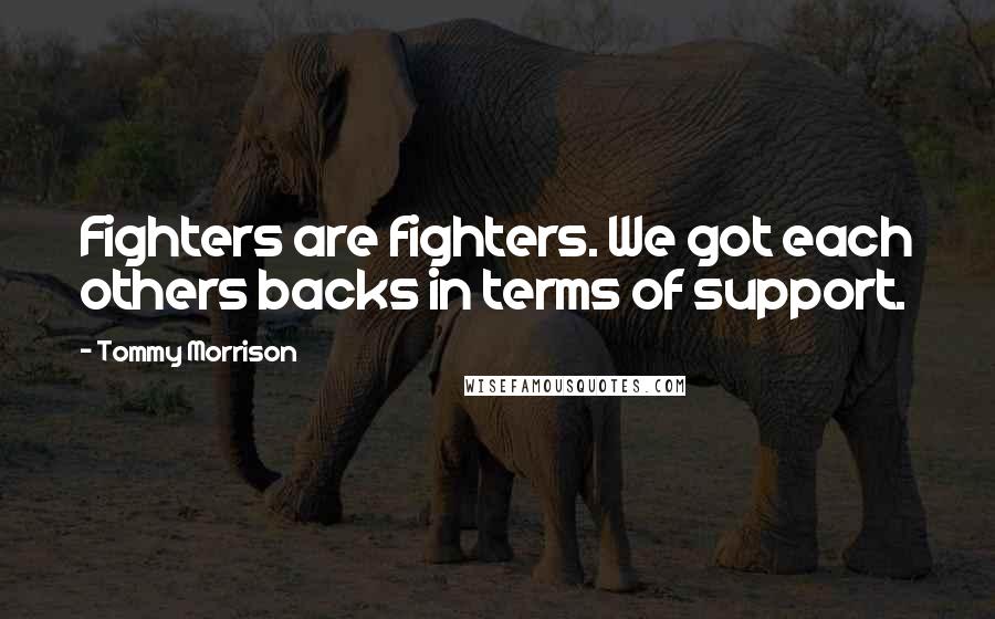 Tommy Morrison Quotes: Fighters are fighters. We got each others backs in terms of support.