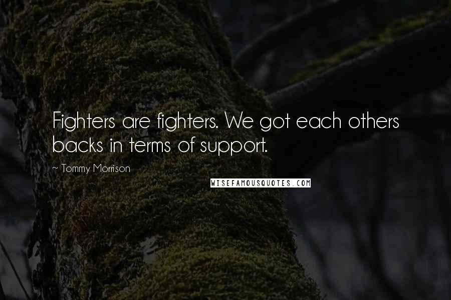 Tommy Morrison Quotes: Fighters are fighters. We got each others backs in terms of support.