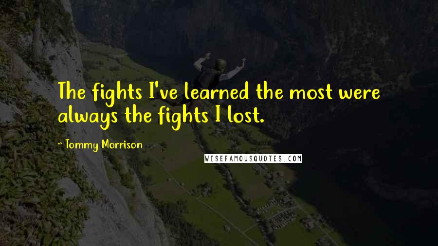 Tommy Morrison Quotes: The fights I've learned the most were always the fights I lost.