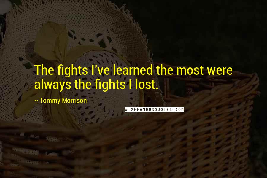 Tommy Morrison Quotes: The fights I've learned the most were always the fights I lost.