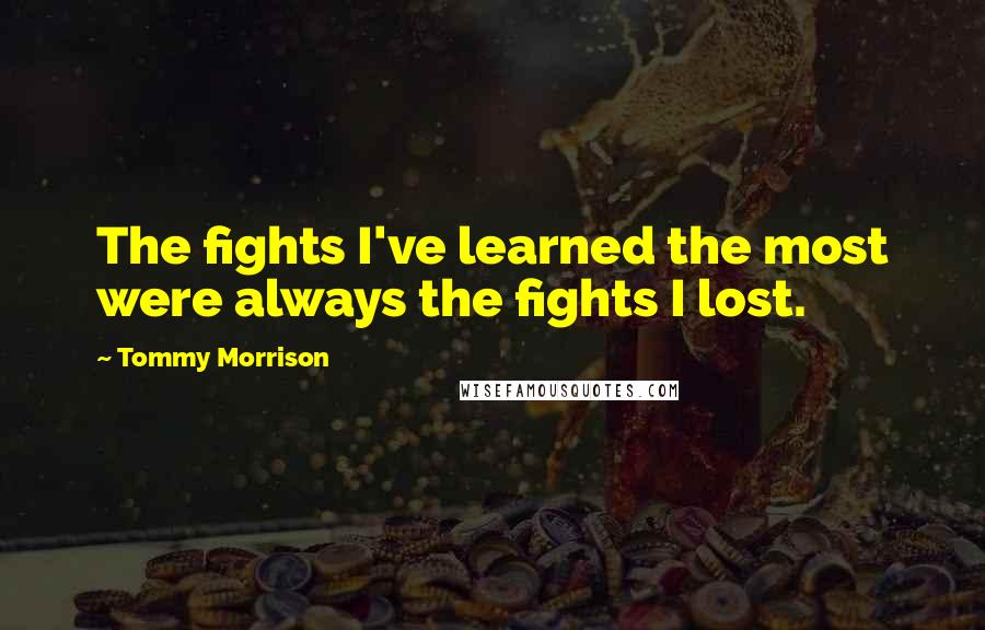 Tommy Morrison Quotes: The fights I've learned the most were always the fights I lost.