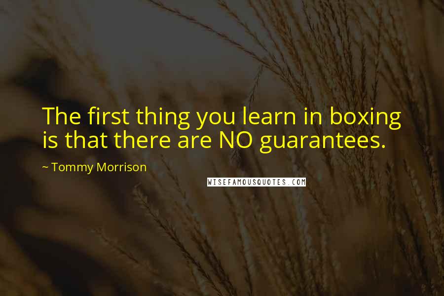 Tommy Morrison Quotes: The first thing you learn in boxing is that there are NO guarantees.