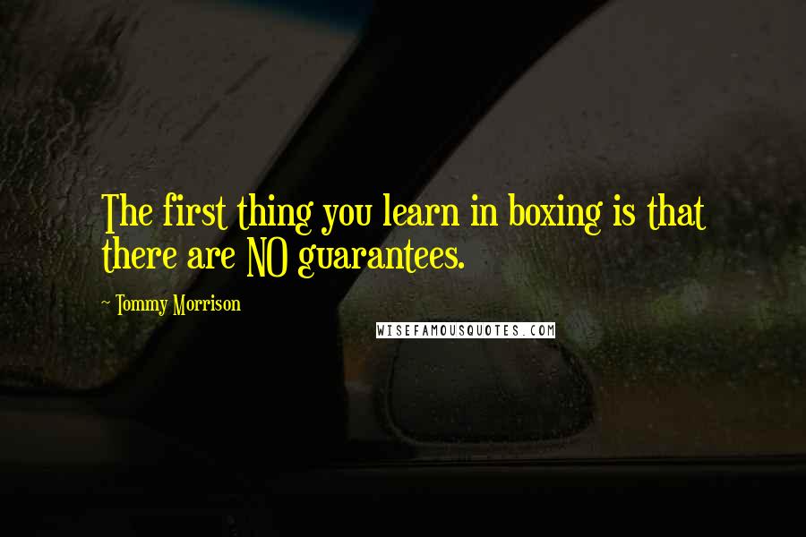 Tommy Morrison Quotes: The first thing you learn in boxing is that there are NO guarantees.