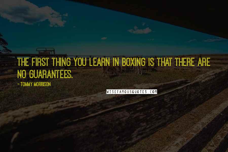 Tommy Morrison Quotes: The first thing you learn in boxing is that there are NO guarantees.