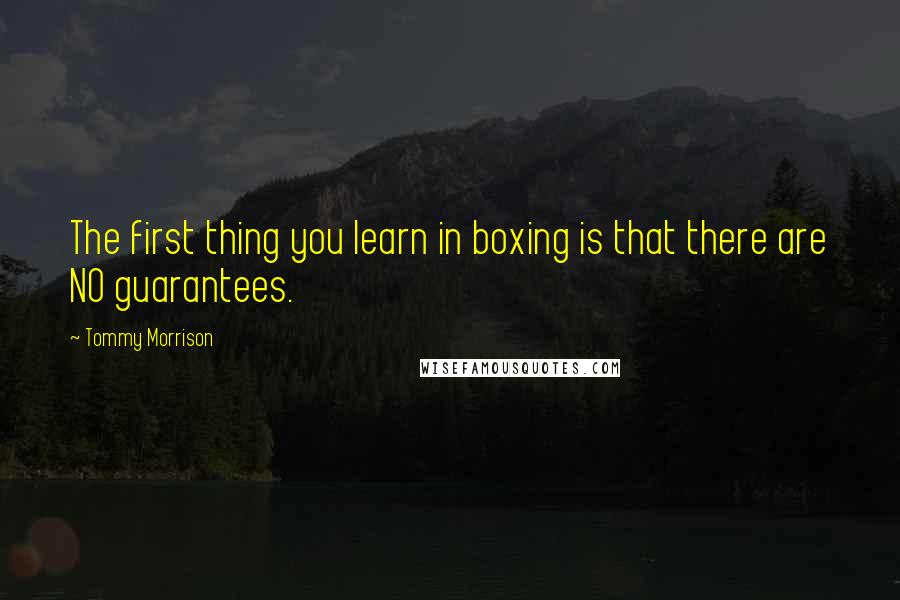 Tommy Morrison Quotes: The first thing you learn in boxing is that there are NO guarantees.