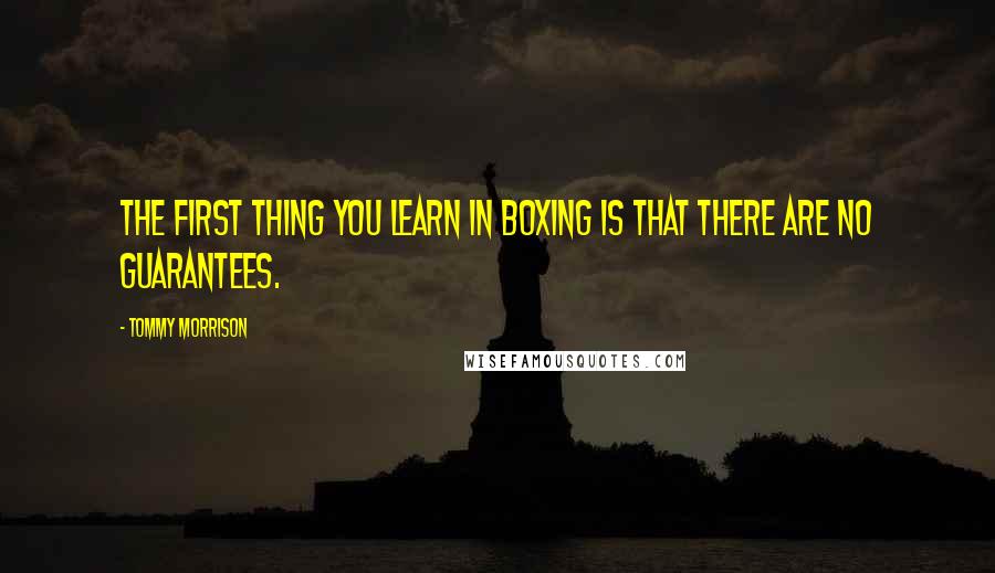 Tommy Morrison Quotes: The first thing you learn in boxing is that there are NO guarantees.