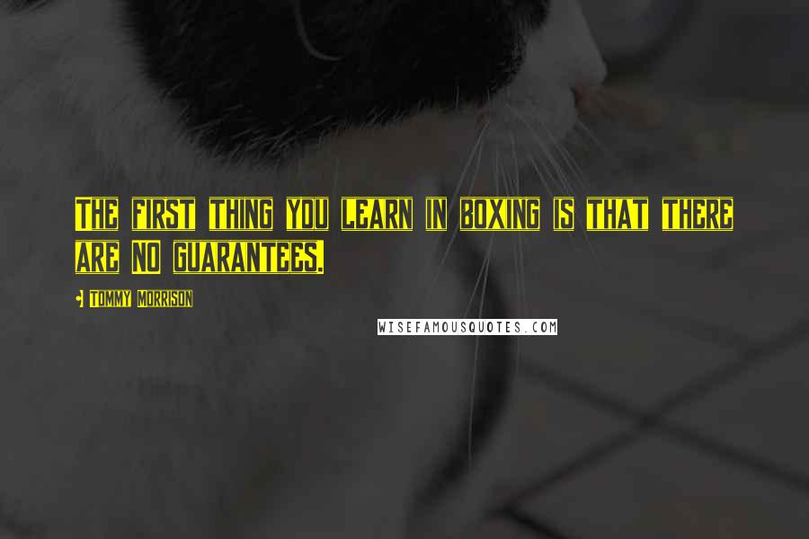 Tommy Morrison Quotes: The first thing you learn in boxing is that there are NO guarantees.