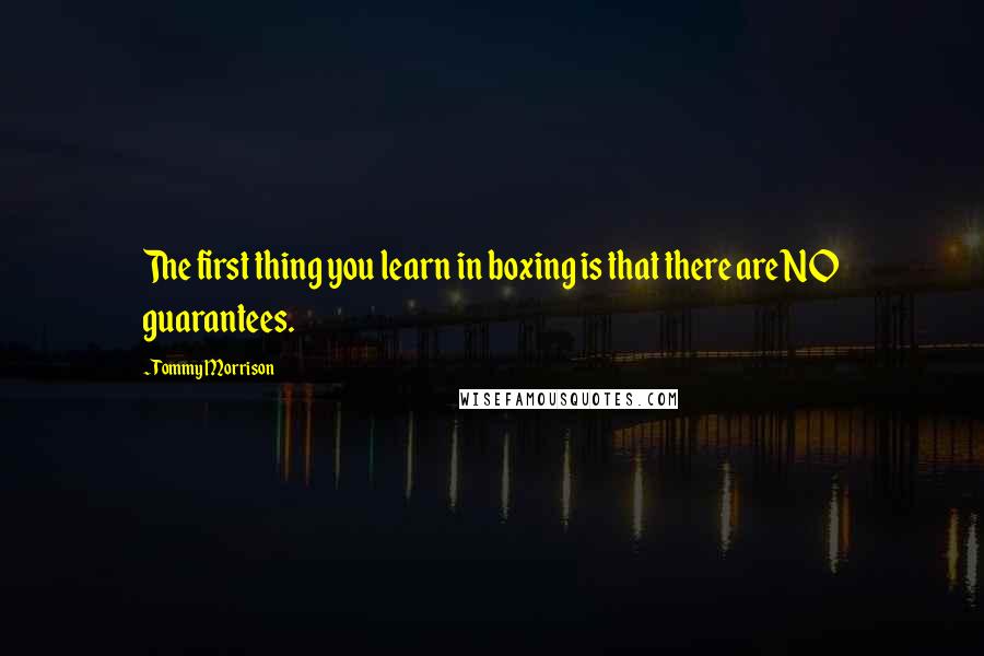 Tommy Morrison Quotes: The first thing you learn in boxing is that there are NO guarantees.