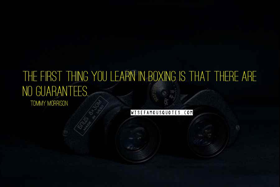 Tommy Morrison Quotes: The first thing you learn in boxing is that there are NO guarantees.