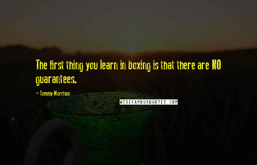 Tommy Morrison Quotes: The first thing you learn in boxing is that there are NO guarantees.