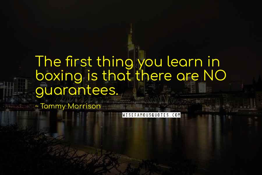 Tommy Morrison Quotes: The first thing you learn in boxing is that there are NO guarantees.