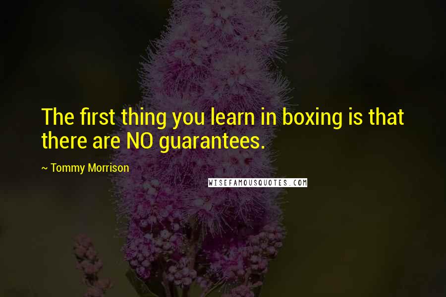 Tommy Morrison Quotes: The first thing you learn in boxing is that there are NO guarantees.