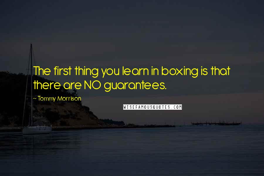 Tommy Morrison Quotes: The first thing you learn in boxing is that there are NO guarantees.