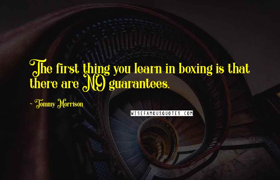 Tommy Morrison Quotes: The first thing you learn in boxing is that there are NO guarantees.