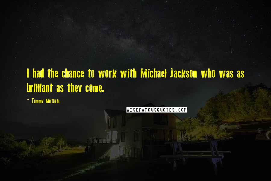 Tommy Mottola Quotes: I had the chance to work with Michael Jackson who was as brilliant as they come.