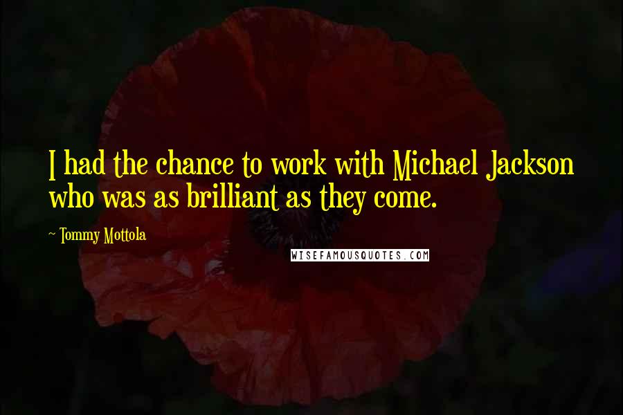 Tommy Mottola Quotes: I had the chance to work with Michael Jackson who was as brilliant as they come.