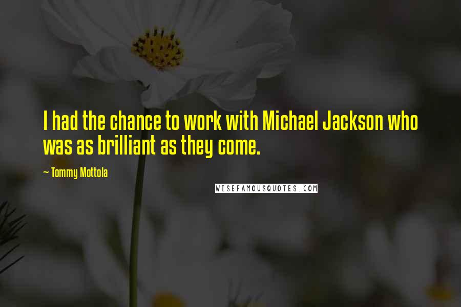 Tommy Mottola Quotes: I had the chance to work with Michael Jackson who was as brilliant as they come.