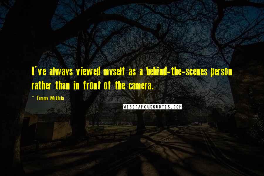 Tommy Mottola Quotes: I've always viewed myself as a behind-the-scenes person rather than in front of the camera.
