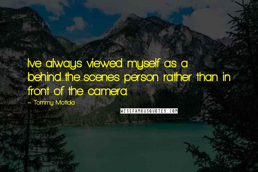 Tommy Mottola Quotes: I've always viewed myself as a behind-the-scenes person rather than in front of the camera.