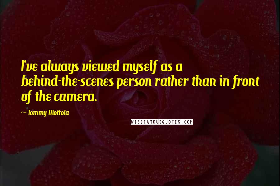 Tommy Mottola Quotes: I've always viewed myself as a behind-the-scenes person rather than in front of the camera.