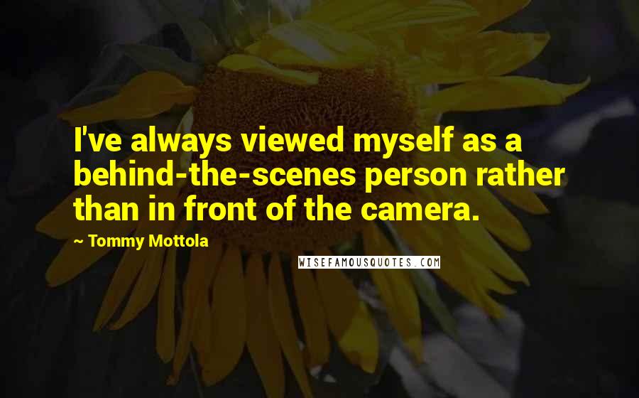 Tommy Mottola Quotes: I've always viewed myself as a behind-the-scenes person rather than in front of the camera.