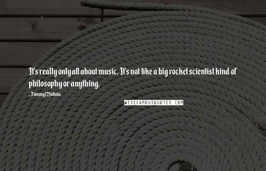 Tommy Mottola Quotes: It's really only all about music. It's not like a big rocket scientist kind of philosophy or anything.