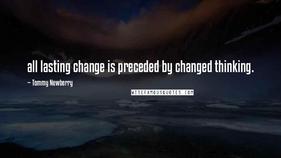 Tommy Newberry Quotes: all lasting change is preceded by changed thinking.