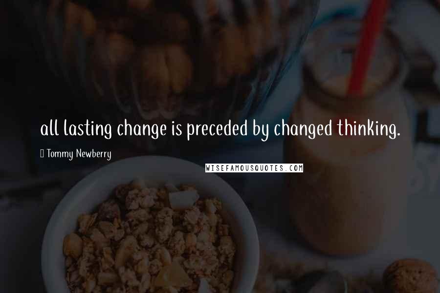 Tommy Newberry Quotes: all lasting change is preceded by changed thinking.