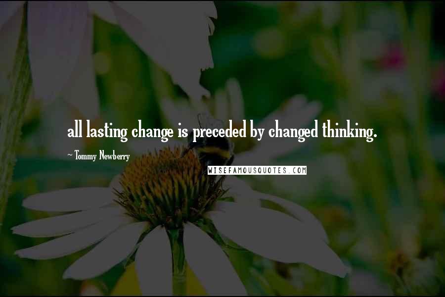 Tommy Newberry Quotes: all lasting change is preceded by changed thinking.