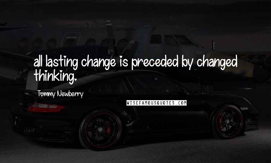 Tommy Newberry Quotes: all lasting change is preceded by changed thinking.