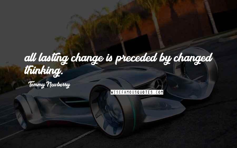 Tommy Newberry Quotes: all lasting change is preceded by changed thinking.