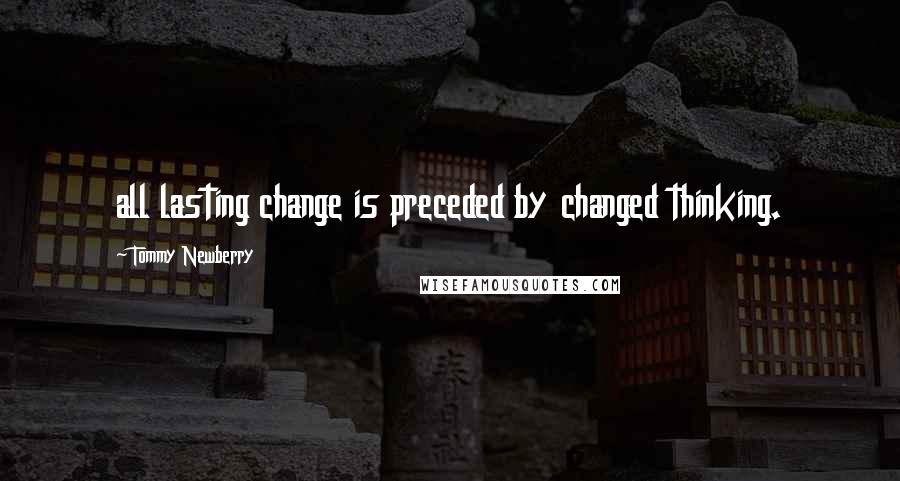 Tommy Newberry Quotes: all lasting change is preceded by changed thinking.