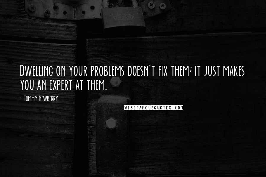 Tommy Newberry Quotes: Dwelling on your problems doesn't fix them; it just makes you an expert at them.