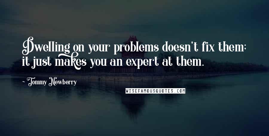 Tommy Newberry Quotes: Dwelling on your problems doesn't fix them; it just makes you an expert at them.