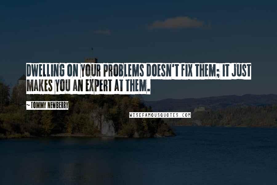 Tommy Newberry Quotes: Dwelling on your problems doesn't fix them; it just makes you an expert at them.