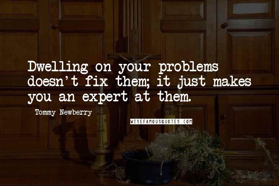 Tommy Newberry Quotes: Dwelling on your problems doesn't fix them; it just makes you an expert at them.