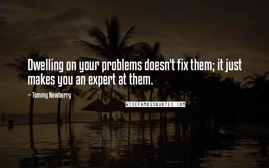 Tommy Newberry Quotes: Dwelling on your problems doesn't fix them; it just makes you an expert at them.