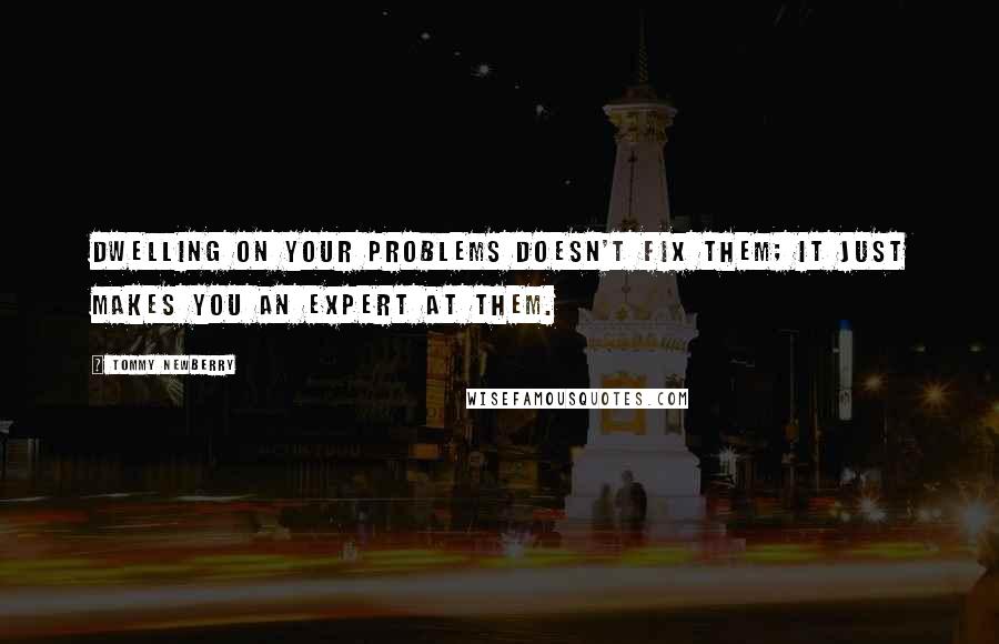 Tommy Newberry Quotes: Dwelling on your problems doesn't fix them; it just makes you an expert at them.