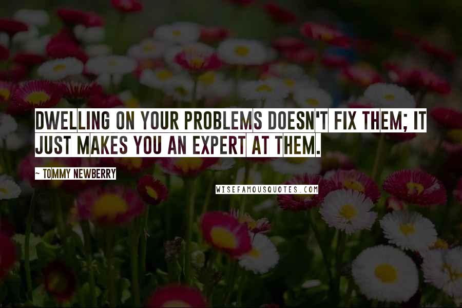Tommy Newberry Quotes: Dwelling on your problems doesn't fix them; it just makes you an expert at them.