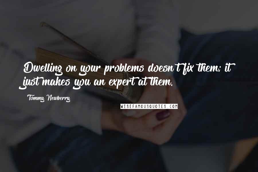 Tommy Newberry Quotes: Dwelling on your problems doesn't fix them; it just makes you an expert at them.