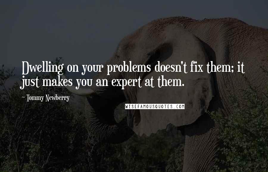 Tommy Newberry Quotes: Dwelling on your problems doesn't fix them; it just makes you an expert at them.