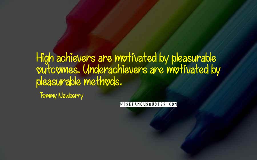 Tommy Newberry Quotes: High achievers are motivated by pleasurable outcomes. Underachievers are motivated by pleasurable methods.