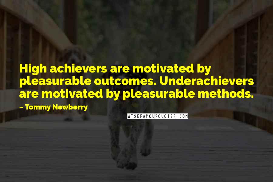 Tommy Newberry Quotes: High achievers are motivated by pleasurable outcomes. Underachievers are motivated by pleasurable methods.