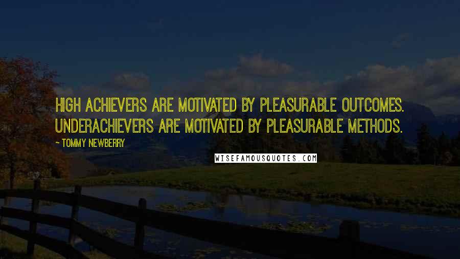 Tommy Newberry Quotes: High achievers are motivated by pleasurable outcomes. Underachievers are motivated by pleasurable methods.