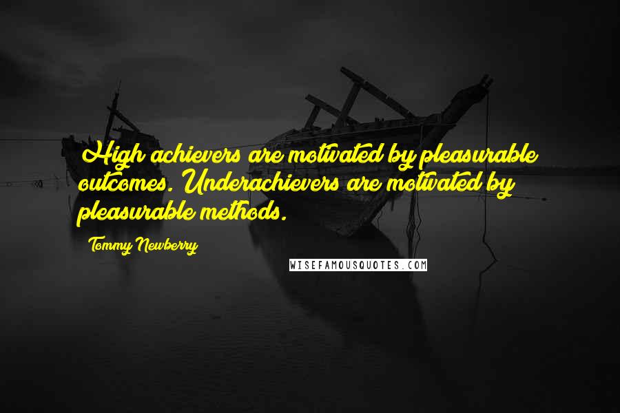 Tommy Newberry Quotes: High achievers are motivated by pleasurable outcomes. Underachievers are motivated by pleasurable methods.